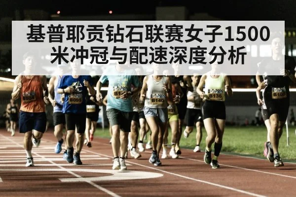 基普耶贡钻石联赛女子1500米冲冠与配速深度分析