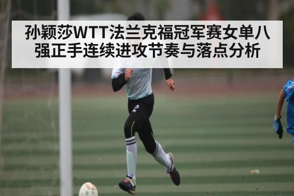 孙颖莎WTT法兰克福冠军赛女单八强正手连续进攻节奏与落点分析